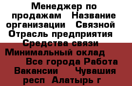 Менеджер по продажам › Название организации ­ Связной › Отрасль предприятия ­ Средства связи › Минимальный оклад ­ 25 000 - Все города Работа » Вакансии   . Чувашия респ.,Алатырь г.